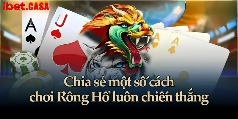 Chia sẻ cách chơi rồng hổ bách chiến bách thắng