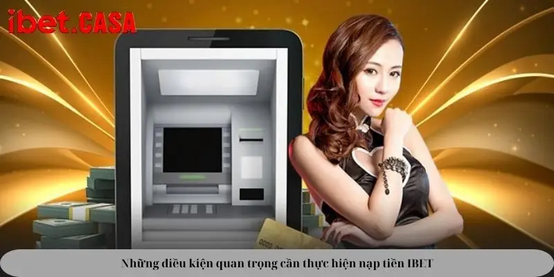 Những điều kiện quan trọng cần thực hiện nạp tiền IBET