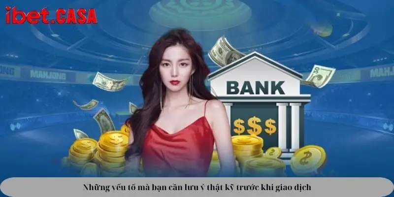 Những yếu tố mà bạn cần lưu ý thật kỹ trước khi giao dịch