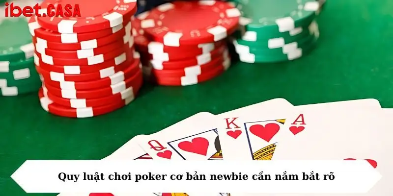 Quy luật chơi poker cơ bản newbie cần nắm bắt rõ