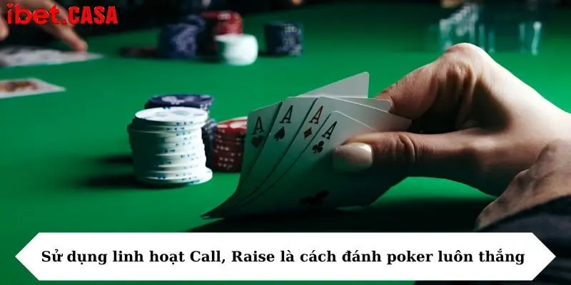 Sử dụng linh hoạt Call, Raise là cách đánh poker luôn thắng 