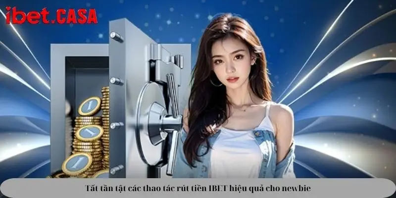 Tất tần tật các thao tác rút tiền IBET hiệu quả cho newbie