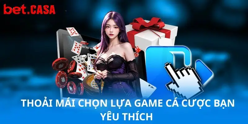 Thoải mái chọn lựa game cá cược bạn yêu thích