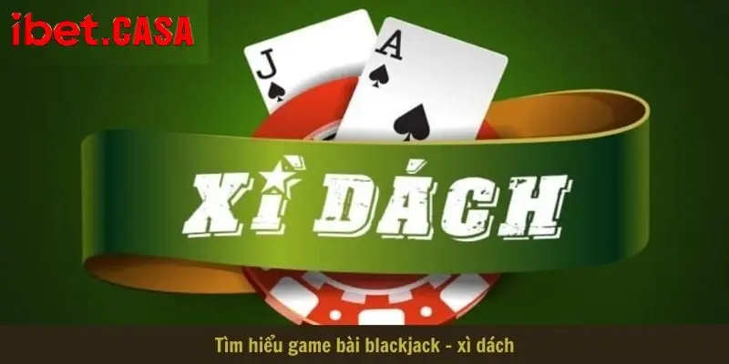 Tìm hiểu game bài blackjack - xì dách